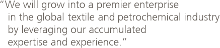 "We will grow into a premier enterprise in the global petrochemical industry by leveraging our accumulated expertise and experience."